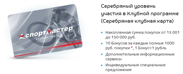 Якщо у Вас є Синя клубна карта, з використанням якої Ви зробили покупку на загальну суму понад 15 000 рублів - можете сміливо звертатися в будь-який магазин Спортмастер, щоб обміняти її на більш престижну і корисну срібну карту, яка дозволяє отримати додатковий гарантійний термін на товар 30 днів, обмін товару протягом 1 місяця, повернення бонусами 50% від вартості сервісних послуг, а також нарахування 70 бонусів за кожні витрачені 1000 рублів